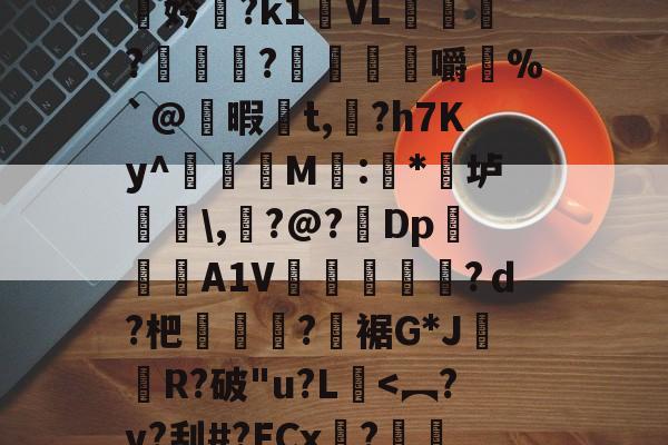 :曇w豩X??%s瞞妗賲?k1VL獱?輝?郚惈嚼%`@暇t,?h7Ky^瞤窯M鰝:葦*	垆戭\,?@?Dp聳眳A1V疄騺嵆椺鏙?ｄ?杷抸?俔裾G*JR?破"u?L廡-米兰娱乐平台