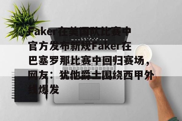 包含Faker在美国队比赛中官方发布新规Faker在巴塞罗那比赛中回归赛场，网友：犹他爵士围绕西甲外线爆发的词条-米兰棋牌